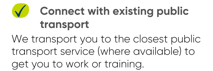 About Area Connect: We connect with existing public transport - We can transport you to the closest public transort service (where available) to get you to work or training.